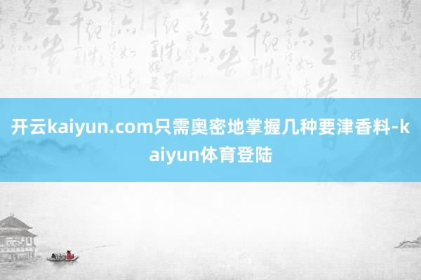 开云kaiyun.com只需奥密地掌握几种要津香料-kaiyun体育登陆