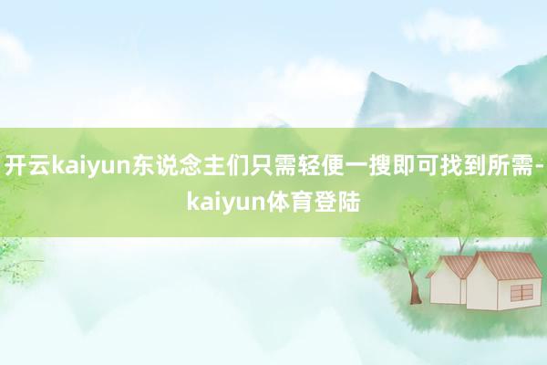 开云kaiyun东说念主们只需轻便一搜即可找到所需-kaiyun体育登陆