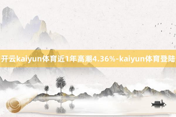 开云kaiyun体育近1年高潮4.36%-kaiyun体育登陆