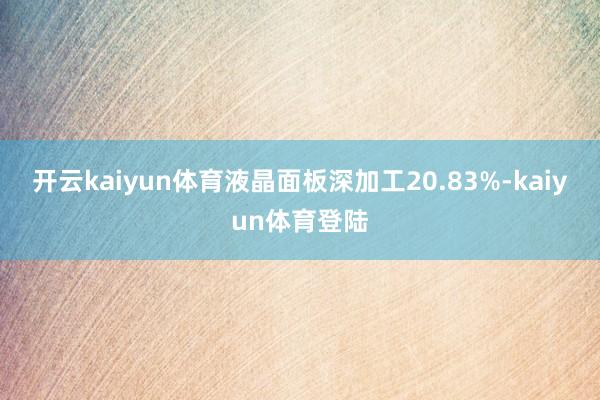 开云kaiyun体育液晶面板深加工20.83%-kaiyun体育登陆