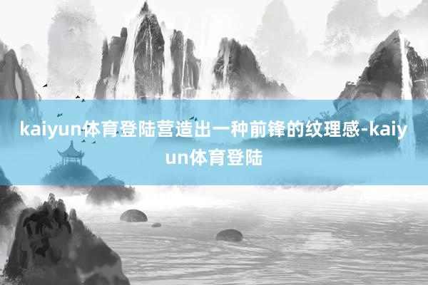kaiyun体育登陆营造出一种前锋的纹理感-kaiyun体育登陆