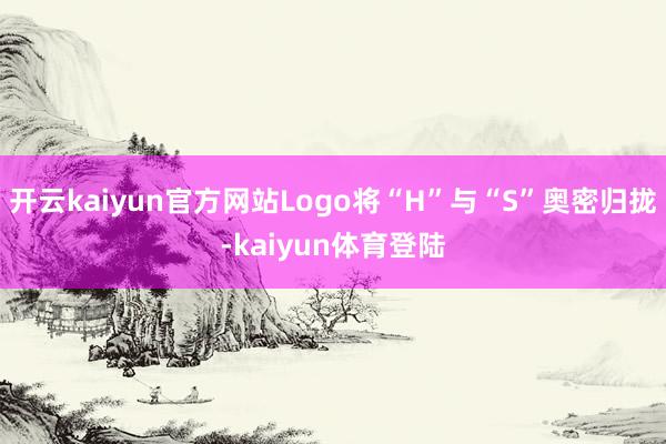 开云kaiyun官方网站Logo将“H”与“S”奥密归拢-kaiyun体育登陆