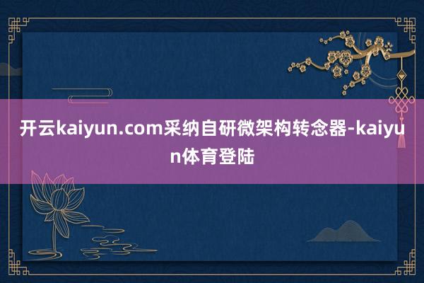 开云kaiyun.com采纳自研微架构转念器-kaiyun体育登陆