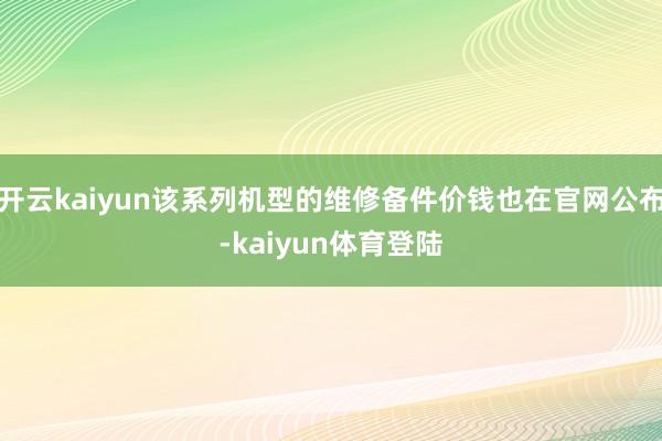 开云kaiyun该系列机型的维修备件价钱也在官网公布-kaiyun体育登陆