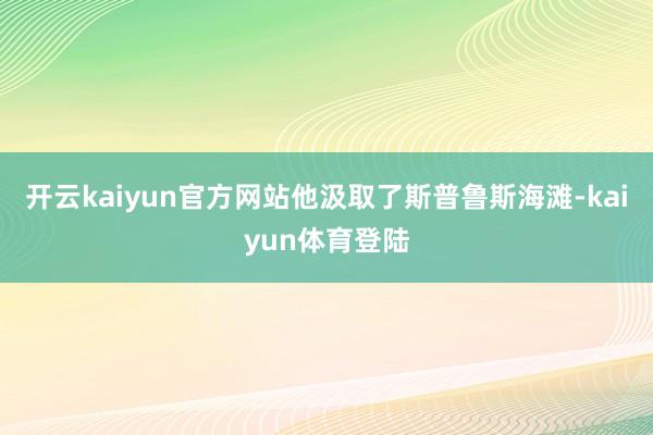 开云kaiyun官方网站他汲取了斯普鲁斯海滩-kaiyun体育登陆