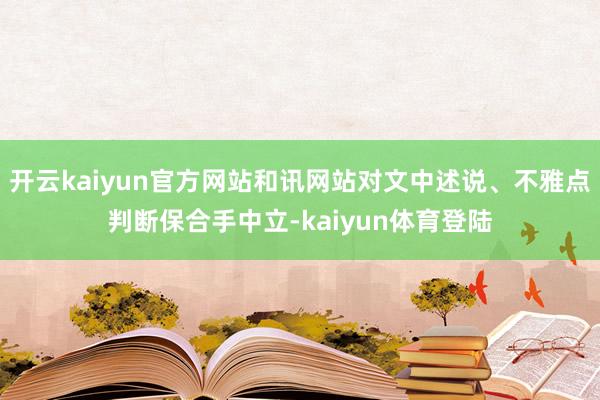 开云kaiyun官方网站和讯网站对文中述说、不雅点判断保合手中立-kaiyun体育登陆