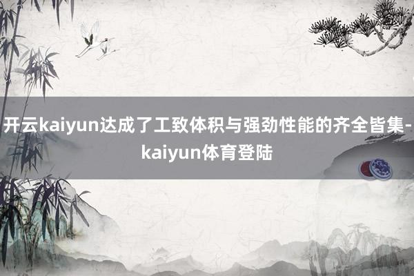 开云kaiyun达成了工致体积与强劲性能的齐全皆集-kaiyun体育登陆