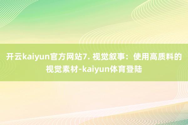 开云kaiyun官方网站7. 视觉叙事：使用高质料的视觉素材-kaiyun体育登陆