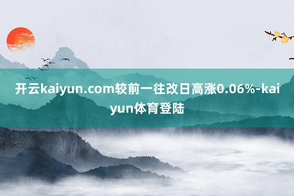 开云kaiyun.com较前一往改日高涨0.06%-kaiyun体育登陆