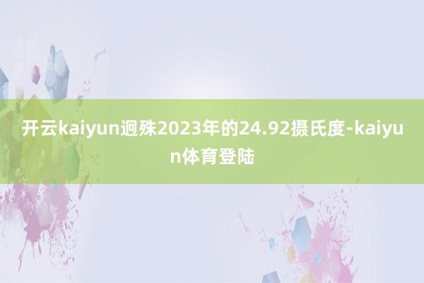 开云kaiyun迥殊2023年的24.92摄氏度-kaiyun体育登陆