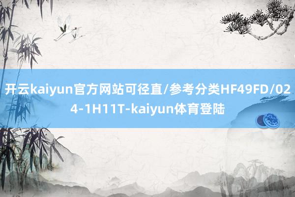 开云kaiyun官方网站可径直/参考分类HF49FD/024-1H11T-kaiyun体育登陆