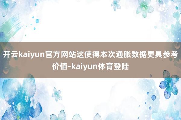 开云kaiyun官方网站这使得本次通胀数据更具参考价值-kaiyun体育登陆