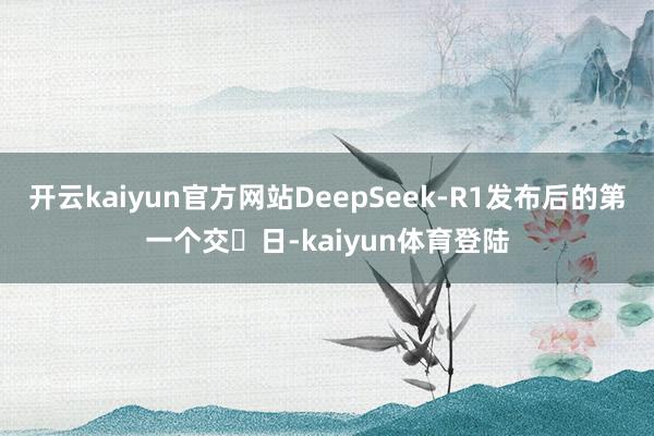 开云kaiyun官方网站DeepSeek-R1发布后的第一个交易日-kaiyun体育登陆