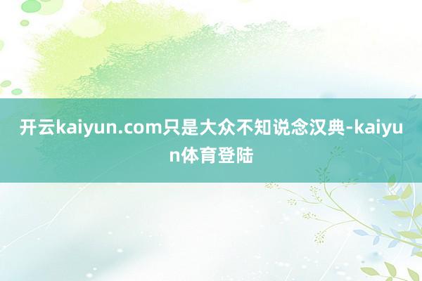 开云kaiyun.com只是大众不知说念汉典-kaiyun体育登陆