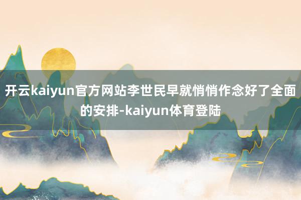 开云kaiyun官方网站李世民早就悄悄作念好了全面的安排-kaiyun体育登陆