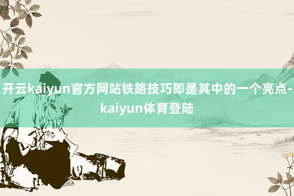 开云kaiyun官方网站铁路技巧即是其中的一个亮点-kaiyun体育登陆