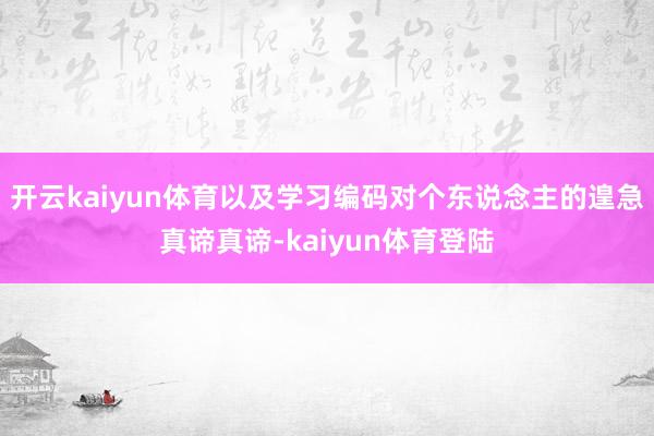 开云kaiyun体育以及学习编码对个东说念主的遑急真谛真谛-kaiyun体育登陆