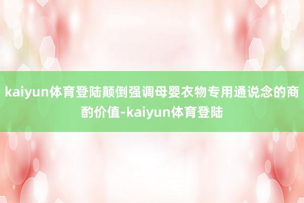 kaiyun体育登陆颠倒强调母婴衣物专用通说念的商酌价值-kaiyun体育登陆