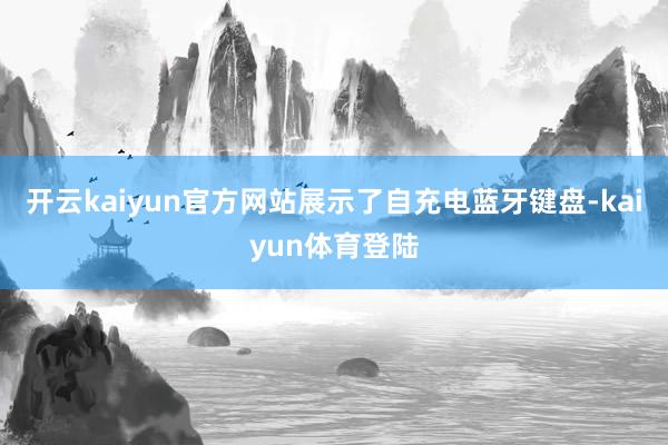 开云kaiyun官方网站展示了自充电蓝牙键盘-kaiyun体育登陆