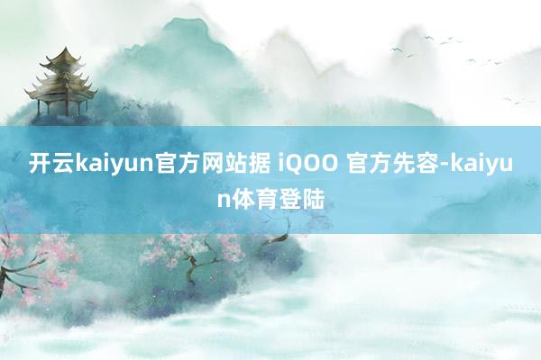 开云kaiyun官方网站据 iQOO 官方先容-kaiyun体育登陆