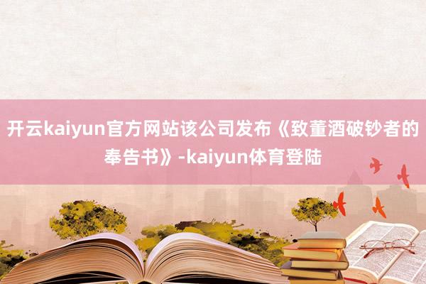 开云kaiyun官方网站该公司发布《致董酒破钞者的奉告书》-kaiyun体育登陆