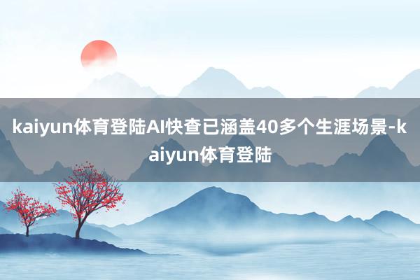 kaiyun体育登陆AI快查已涵盖40多个生涯场景-kaiyun体育登陆