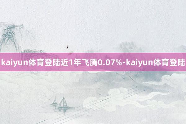 kaiyun体育登陆近1年飞腾0.07%-kaiyun体育登陆