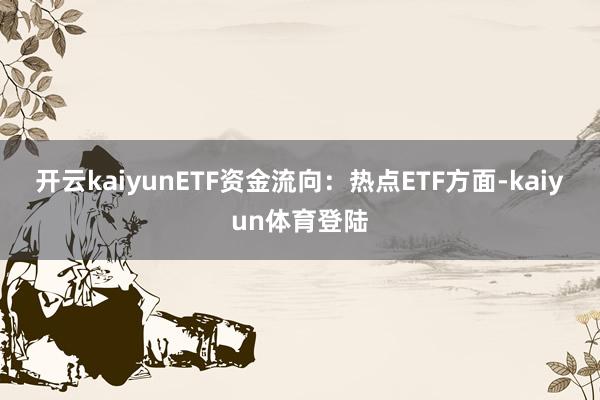 开云kaiyun　　ETF资金流向：　　热点ETF方面-kaiyun体育登陆