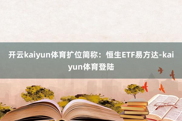 开云kaiyun体育扩位简称：恒生ETF易方达-kaiyun体育登陆