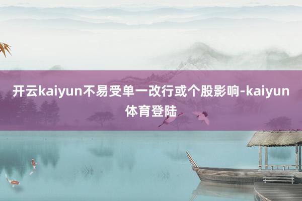开云kaiyun不易受单一改行或个股影响-kaiyun体育登陆