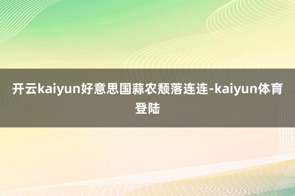 开云kaiyun好意思国蒜农颓落连连-kaiyun体育登陆