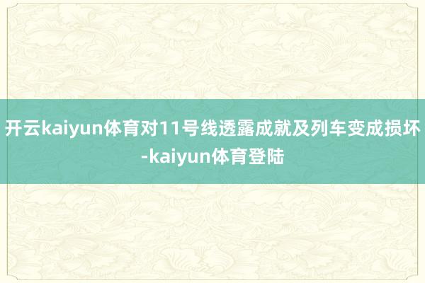 开云kaiyun体育对11号线透露成就及列车变成损坏-kaiyun体育登陆