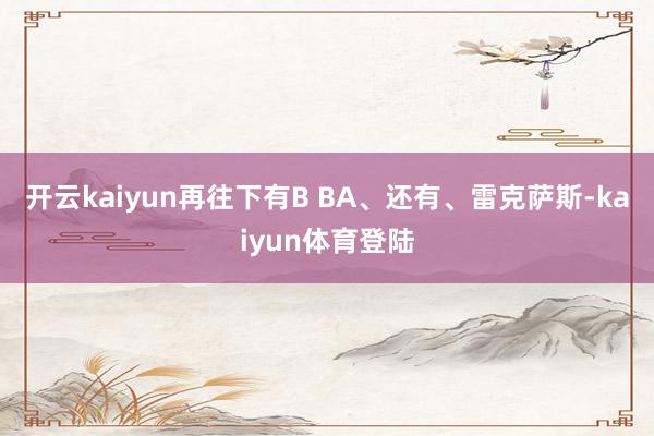 开云kaiyun再往下有B BA、还有、雷克萨斯-kaiyun体育登陆