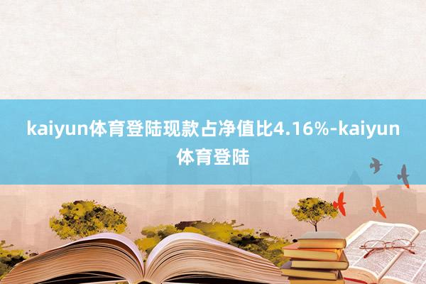 kaiyun体育登陆现款占净值比4.16%-kaiyun体育登陆
