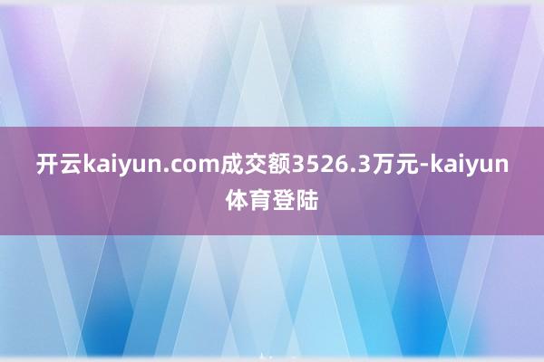 开云kaiyun.com成交额3526.3万元-kaiyun体育登陆