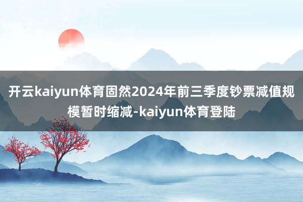 开云kaiyun体育固然2024年前三季度钞票减值规模暂时缩减-kaiyun体育登陆