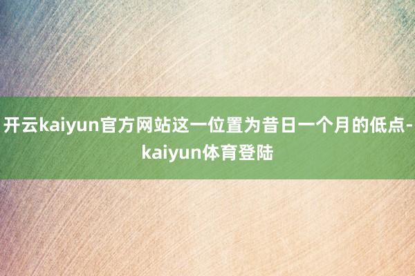 开云kaiyun官方网站这一位置为昔日一个月的低点-kaiyun体育登陆