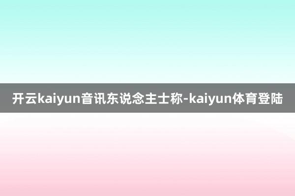 开云kaiyun　　音讯东说念主士称-kaiyun体育登陆