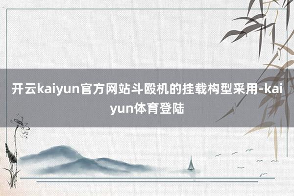 开云kaiyun官方网站斗殴机的挂载构型采用-kaiyun体育登陆