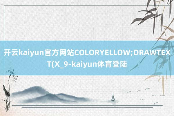 开云kaiyun官方网站COLORYELLOW;DRAWTEXT(X_9-kaiyun体育登陆