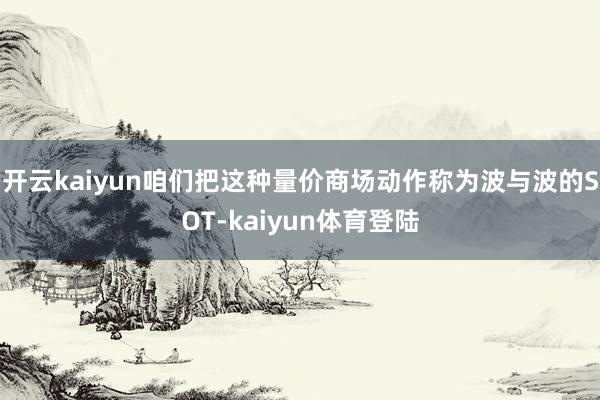开云kaiyun咱们把这种量价商场动作称为波与波的SOT-kaiyun体育登陆